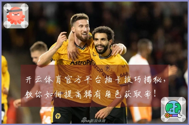 开云体育官方平台抽卡技巧揭秘，教你如何提高稀有角色获取率！