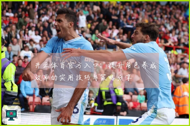 开云体育官方入口：提升角色养成效率的实用技巧与策略分享
